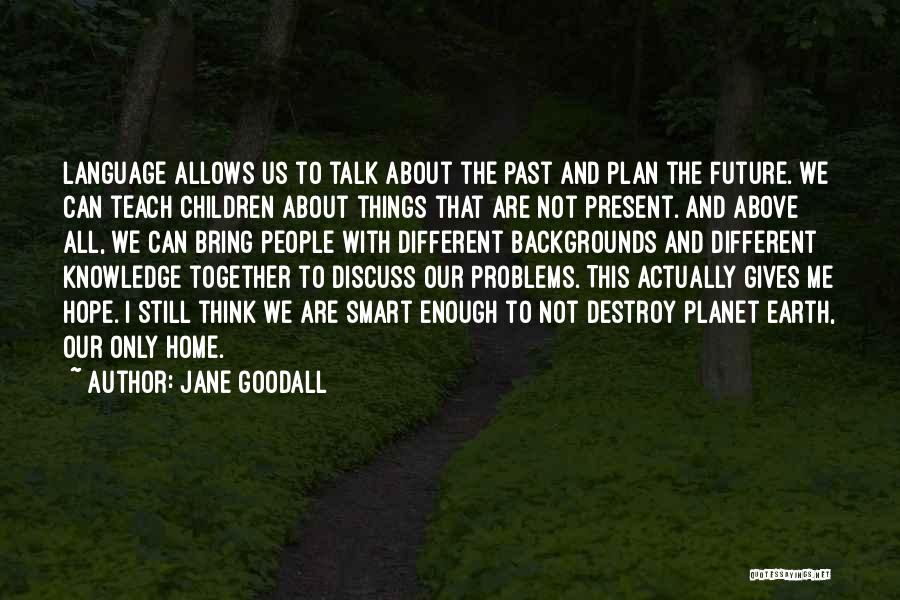 Jane Goodall Quotes: Language Allows Us To Talk About The Past And Plan The Future. We Can Teach Children About Things That Are