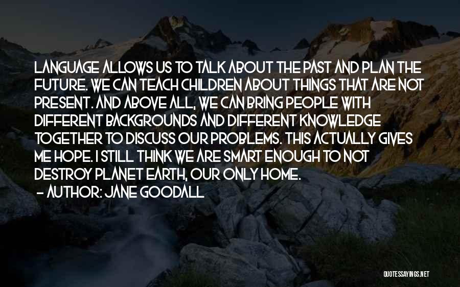 Jane Goodall Quotes: Language Allows Us To Talk About The Past And Plan The Future. We Can Teach Children About Things That Are