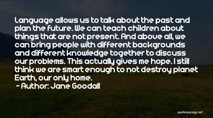 Jane Goodall Quotes: Language Allows Us To Talk About The Past And Plan The Future. We Can Teach Children About Things That Are