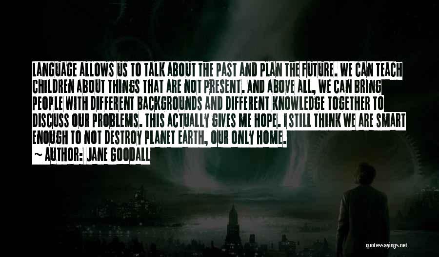 Jane Goodall Quotes: Language Allows Us To Talk About The Past And Plan The Future. We Can Teach Children About Things That Are