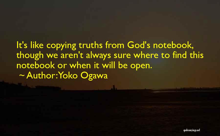 Yoko Ogawa Quotes: It's Like Copying Truths From God's Notebook, Though We Aren't Always Sure Where To Find This Notebook Or When It