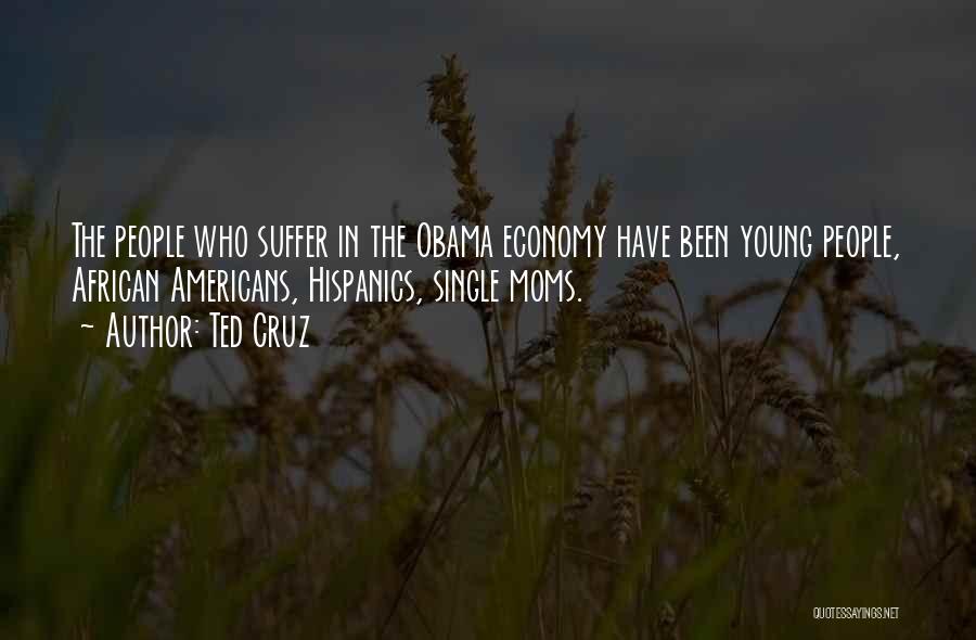 Ted Cruz Quotes: The People Who Suffer In The Obama Economy Have Been Young People, African Americans, Hispanics, Single Moms.