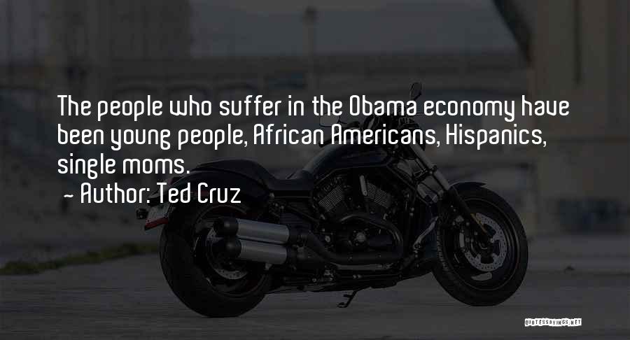 Ted Cruz Quotes: The People Who Suffer In The Obama Economy Have Been Young People, African Americans, Hispanics, Single Moms.