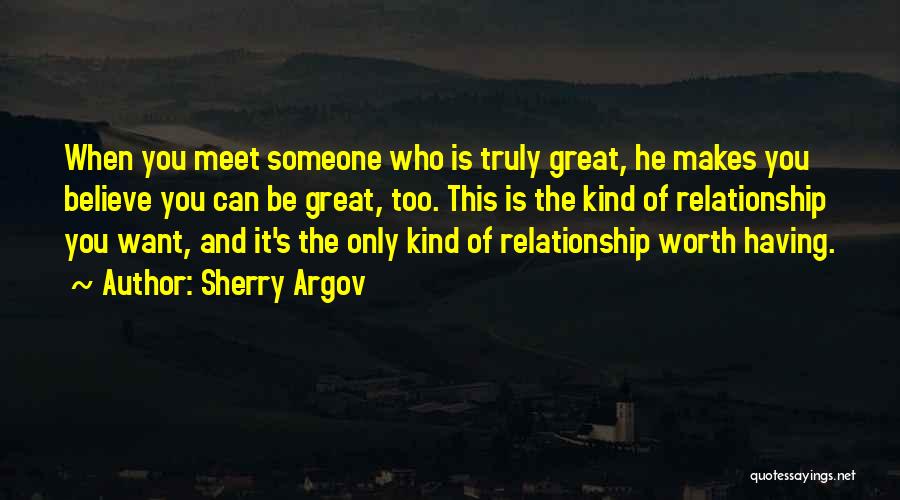 Sherry Argov Quotes: When You Meet Someone Who Is Truly Great, He Makes You Believe You Can Be Great, Too. This Is The