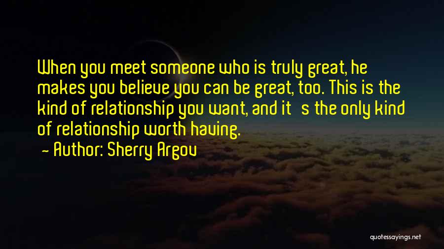 Sherry Argov Quotes: When You Meet Someone Who Is Truly Great, He Makes You Believe You Can Be Great, Too. This Is The