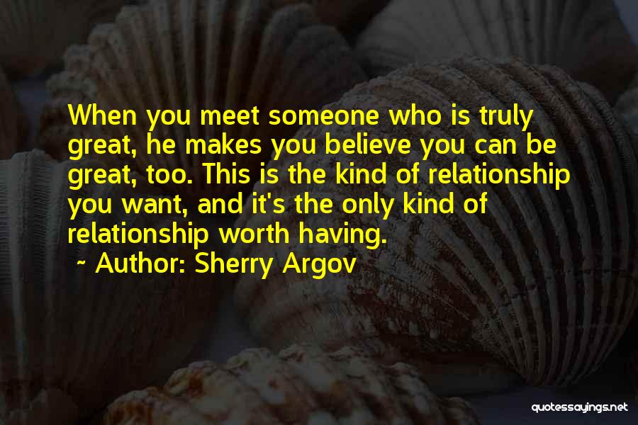 Sherry Argov Quotes: When You Meet Someone Who Is Truly Great, He Makes You Believe You Can Be Great, Too. This Is The