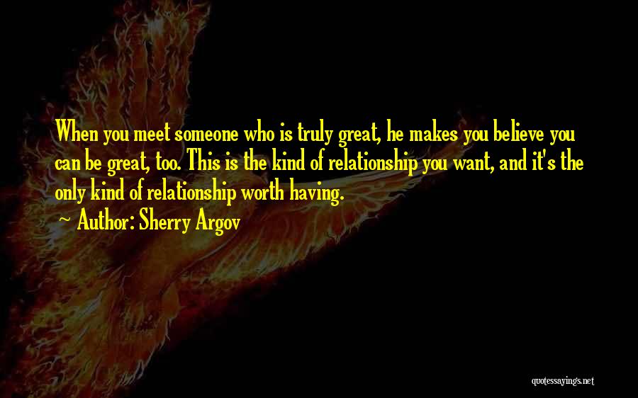 Sherry Argov Quotes: When You Meet Someone Who Is Truly Great, He Makes You Believe You Can Be Great, Too. This Is The