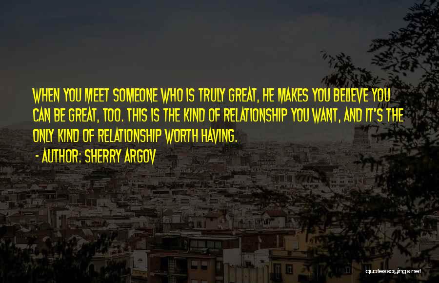 Sherry Argov Quotes: When You Meet Someone Who Is Truly Great, He Makes You Believe You Can Be Great, Too. This Is The