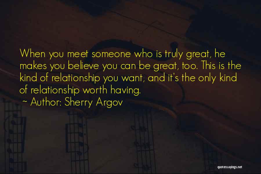 Sherry Argov Quotes: When You Meet Someone Who Is Truly Great, He Makes You Believe You Can Be Great, Too. This Is The