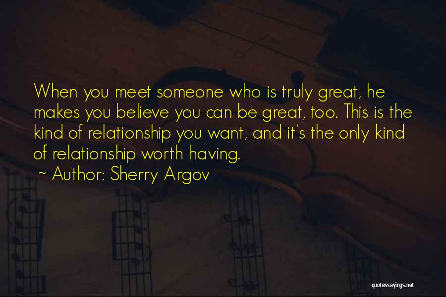 Sherry Argov Quotes: When You Meet Someone Who Is Truly Great, He Makes You Believe You Can Be Great, Too. This Is The