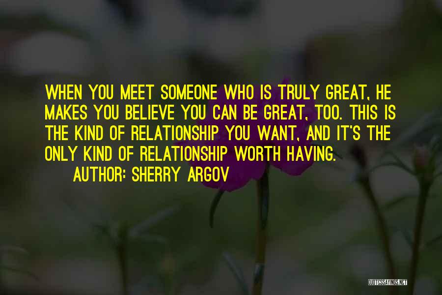 Sherry Argov Quotes: When You Meet Someone Who Is Truly Great, He Makes You Believe You Can Be Great, Too. This Is The