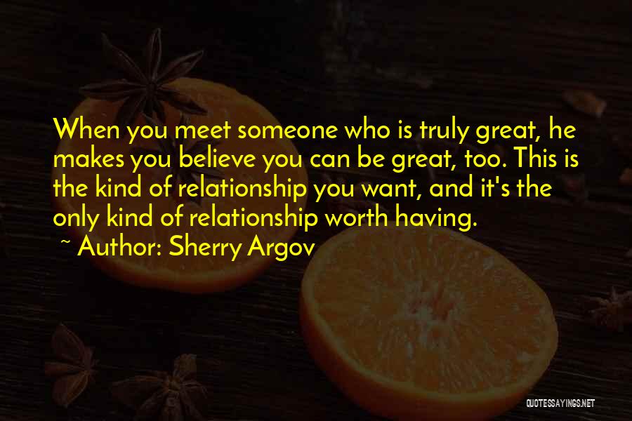 Sherry Argov Quotes: When You Meet Someone Who Is Truly Great, He Makes You Believe You Can Be Great, Too. This Is The