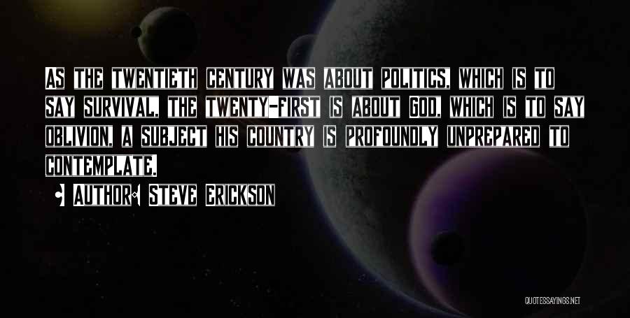 Steve Erickson Quotes: As The Twentieth Century Was About Politics, Which Is To Say Survival, The Twenty-first Is About God, Which Is To