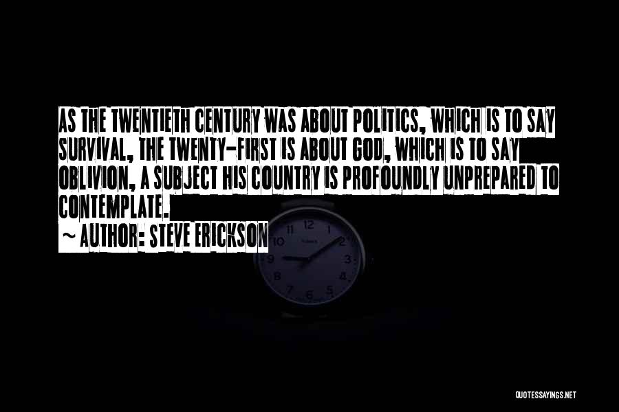 Steve Erickson Quotes: As The Twentieth Century Was About Politics, Which Is To Say Survival, The Twenty-first Is About God, Which Is To