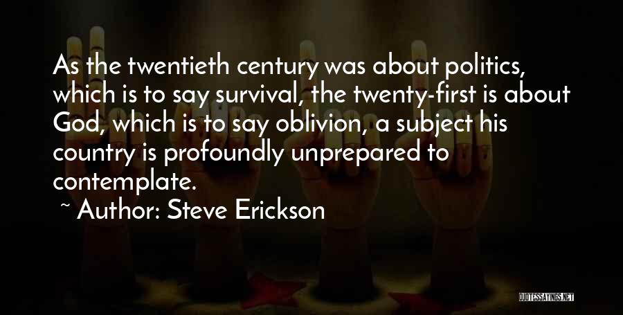 Steve Erickson Quotes: As The Twentieth Century Was About Politics, Which Is To Say Survival, The Twenty-first Is About God, Which Is To