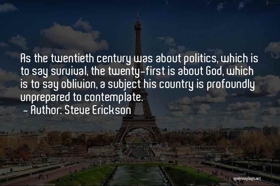 Steve Erickson Quotes: As The Twentieth Century Was About Politics, Which Is To Say Survival, The Twenty-first Is About God, Which Is To