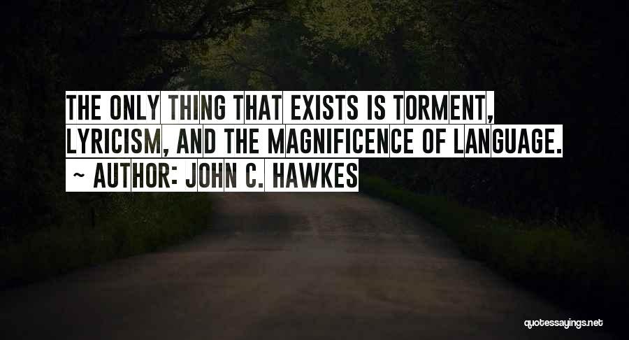 John C. Hawkes Quotes: The Only Thing That Exists Is Torment, Lyricism, And The Magnificence Of Language.