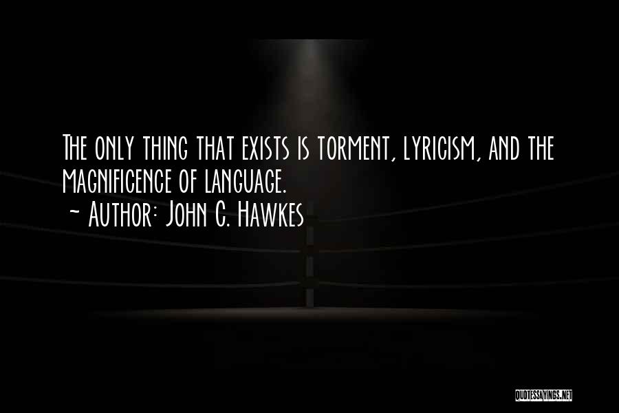 John C. Hawkes Quotes: The Only Thing That Exists Is Torment, Lyricism, And The Magnificence Of Language.