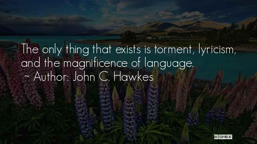 John C. Hawkes Quotes: The Only Thing That Exists Is Torment, Lyricism, And The Magnificence Of Language.