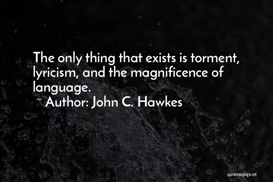 John C. Hawkes Quotes: The Only Thing That Exists Is Torment, Lyricism, And The Magnificence Of Language.