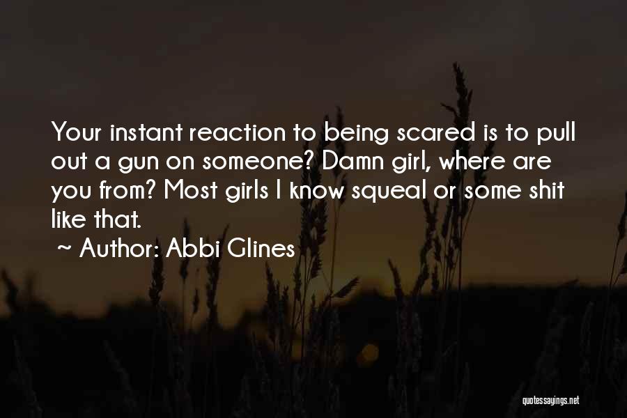 Abbi Glines Quotes: Your Instant Reaction To Being Scared Is To Pull Out A Gun On Someone? Damn Girl, Where Are You From?