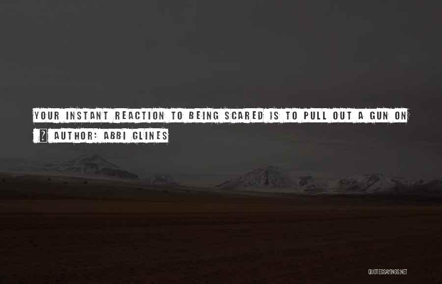 Abbi Glines Quotes: Your Instant Reaction To Being Scared Is To Pull Out A Gun On Someone? Damn Girl, Where Are You From?