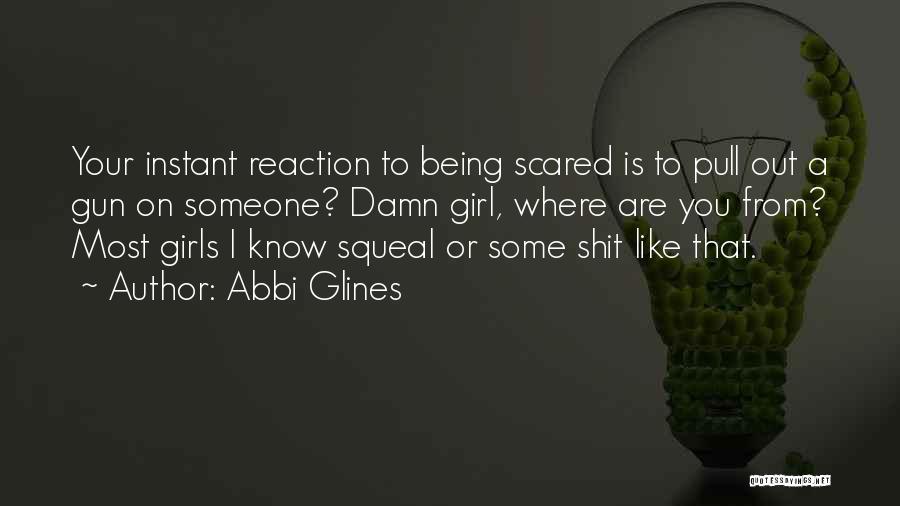 Abbi Glines Quotes: Your Instant Reaction To Being Scared Is To Pull Out A Gun On Someone? Damn Girl, Where Are You From?