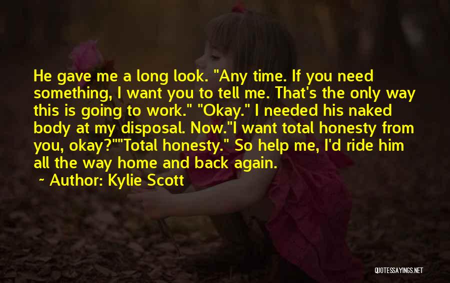 Kylie Scott Quotes: He Gave Me A Long Look. Any Time. If You Need Something, I Want You To Tell Me. That's The