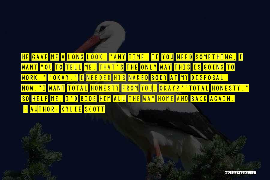 Kylie Scott Quotes: He Gave Me A Long Look. Any Time. If You Need Something, I Want You To Tell Me. That's The