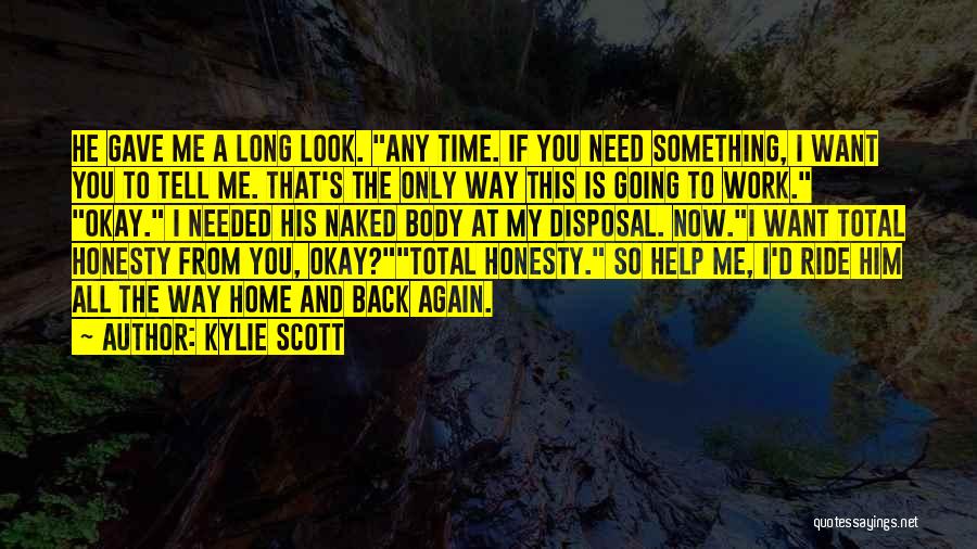 Kylie Scott Quotes: He Gave Me A Long Look. Any Time. If You Need Something, I Want You To Tell Me. That's The