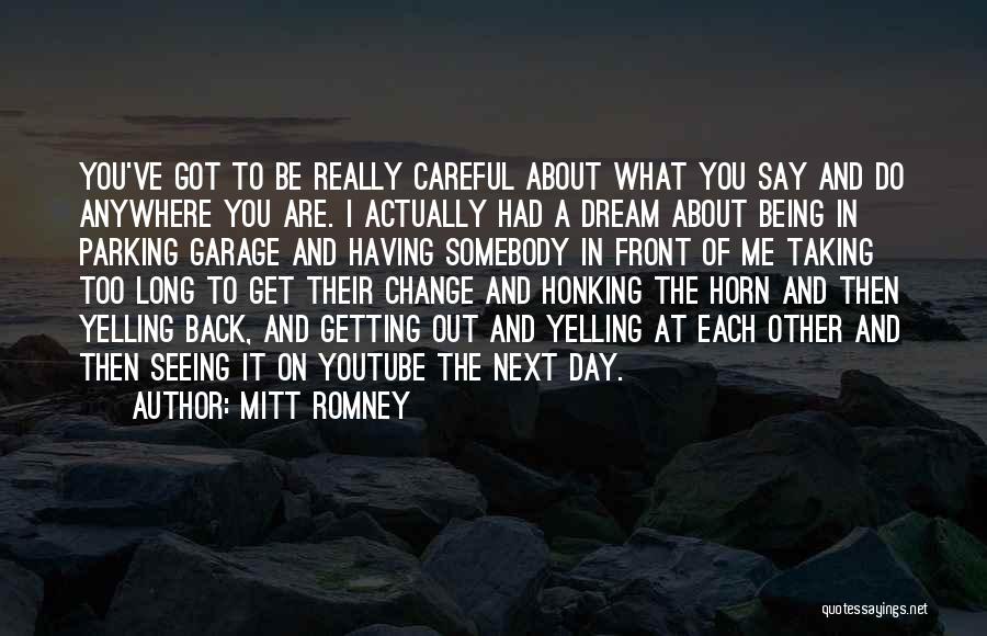 Mitt Romney Quotes: You've Got To Be Really Careful About What You Say And Do Anywhere You Are. I Actually Had A Dream