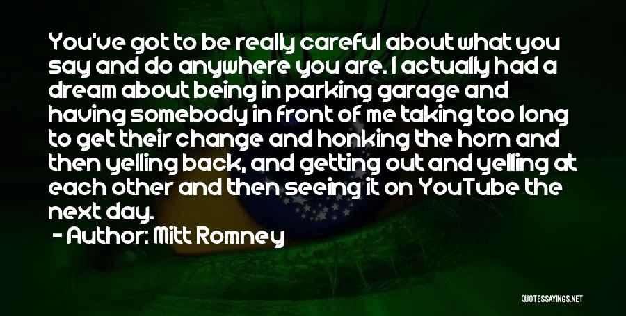 Mitt Romney Quotes: You've Got To Be Really Careful About What You Say And Do Anywhere You Are. I Actually Had A Dream