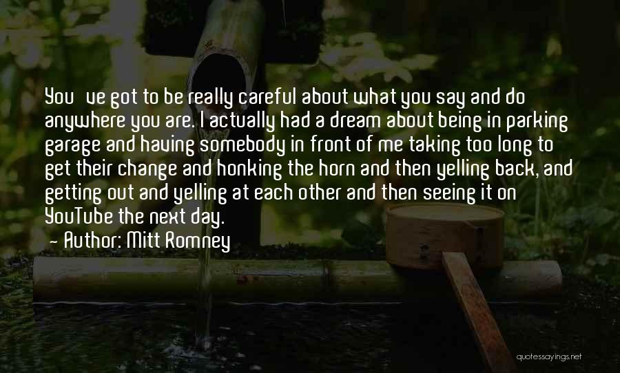 Mitt Romney Quotes: You've Got To Be Really Careful About What You Say And Do Anywhere You Are. I Actually Had A Dream