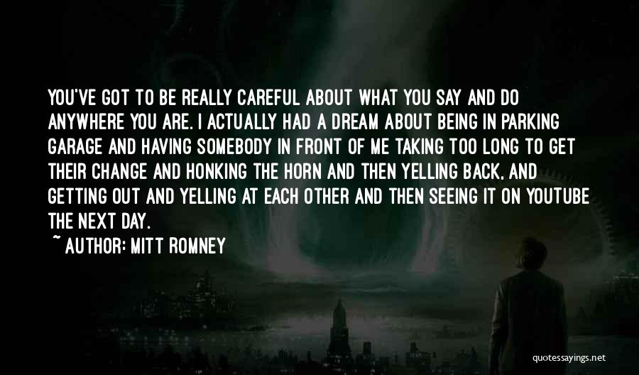 Mitt Romney Quotes: You've Got To Be Really Careful About What You Say And Do Anywhere You Are. I Actually Had A Dream