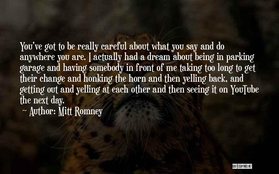 Mitt Romney Quotes: You've Got To Be Really Careful About What You Say And Do Anywhere You Are. I Actually Had A Dream