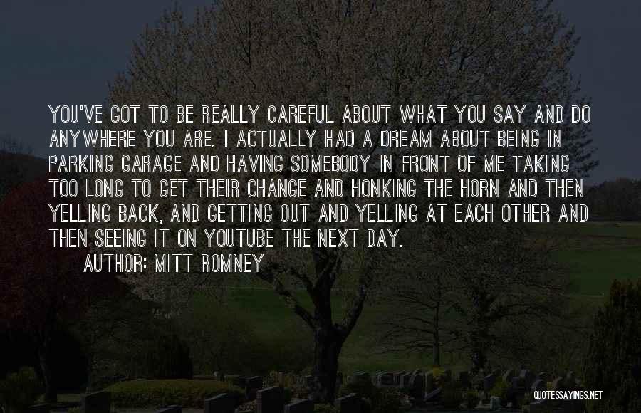 Mitt Romney Quotes: You've Got To Be Really Careful About What You Say And Do Anywhere You Are. I Actually Had A Dream