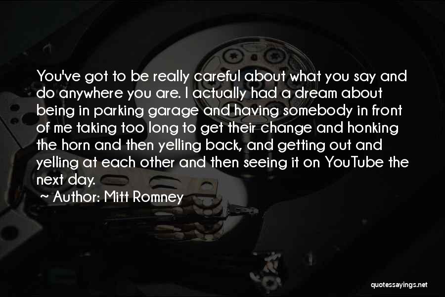 Mitt Romney Quotes: You've Got To Be Really Careful About What You Say And Do Anywhere You Are. I Actually Had A Dream