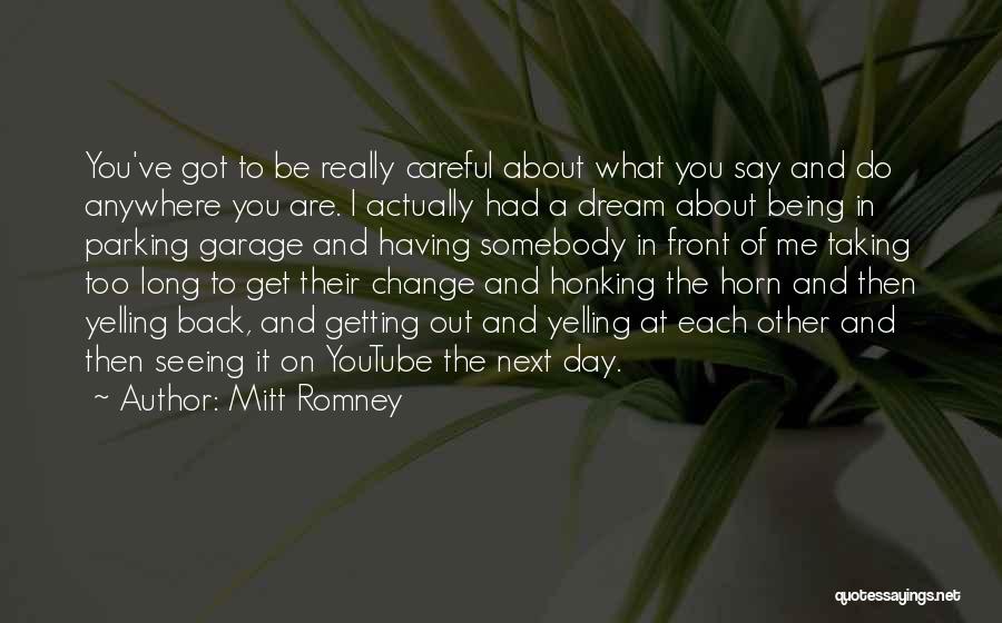 Mitt Romney Quotes: You've Got To Be Really Careful About What You Say And Do Anywhere You Are. I Actually Had A Dream