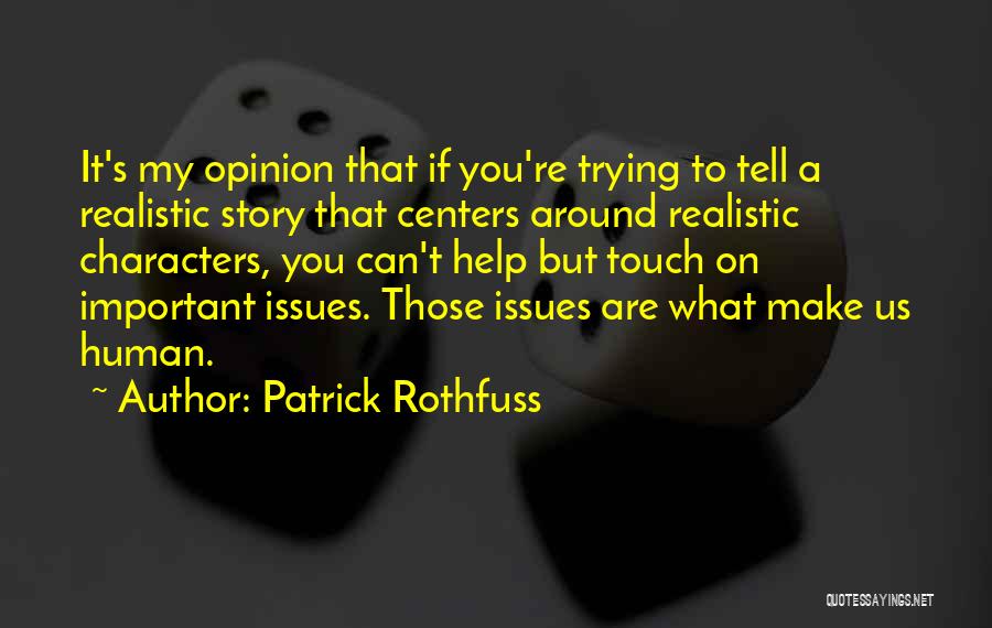 Patrick Rothfuss Quotes: It's My Opinion That If You're Trying To Tell A Realistic Story That Centers Around Realistic Characters, You Can't Help