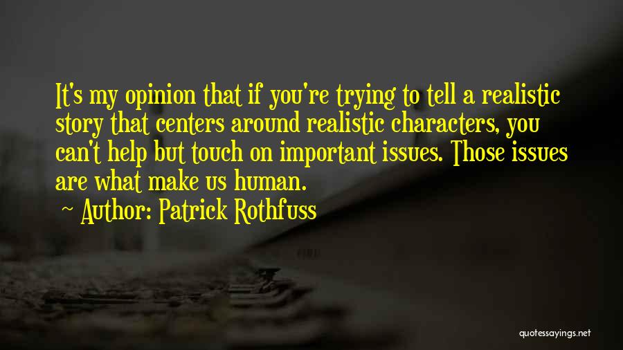 Patrick Rothfuss Quotes: It's My Opinion That If You're Trying To Tell A Realistic Story That Centers Around Realistic Characters, You Can't Help