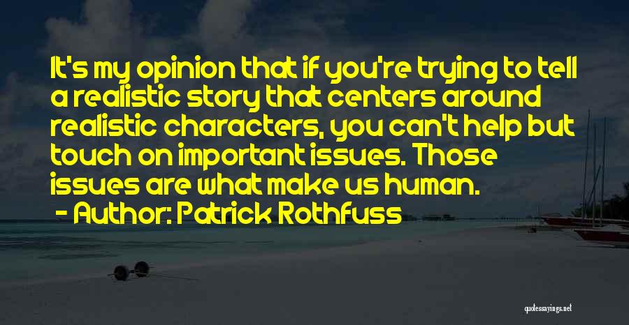 Patrick Rothfuss Quotes: It's My Opinion That If You're Trying To Tell A Realistic Story That Centers Around Realistic Characters, You Can't Help