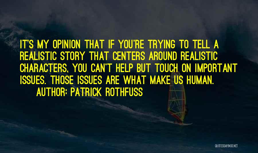 Patrick Rothfuss Quotes: It's My Opinion That If You're Trying To Tell A Realistic Story That Centers Around Realistic Characters, You Can't Help