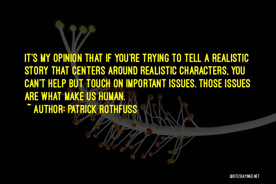 Patrick Rothfuss Quotes: It's My Opinion That If You're Trying To Tell A Realistic Story That Centers Around Realistic Characters, You Can't Help