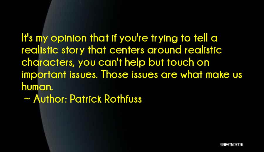 Patrick Rothfuss Quotes: It's My Opinion That If You're Trying To Tell A Realistic Story That Centers Around Realistic Characters, You Can't Help