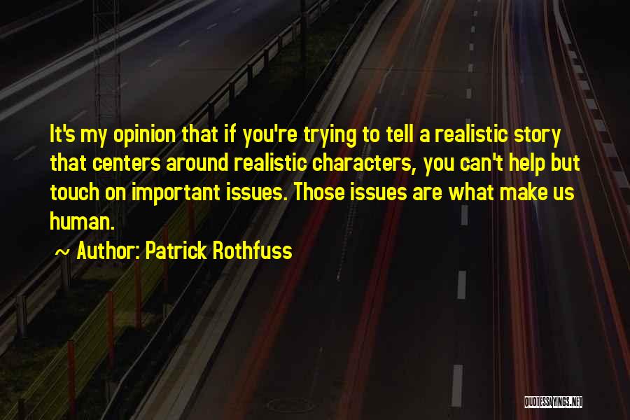 Patrick Rothfuss Quotes: It's My Opinion That If You're Trying To Tell A Realistic Story That Centers Around Realistic Characters, You Can't Help