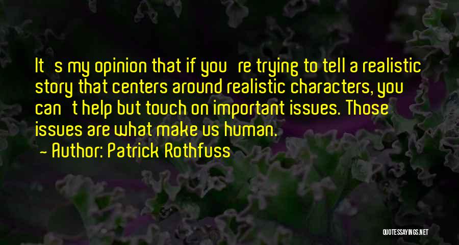 Patrick Rothfuss Quotes: It's My Opinion That If You're Trying To Tell A Realistic Story That Centers Around Realistic Characters, You Can't Help