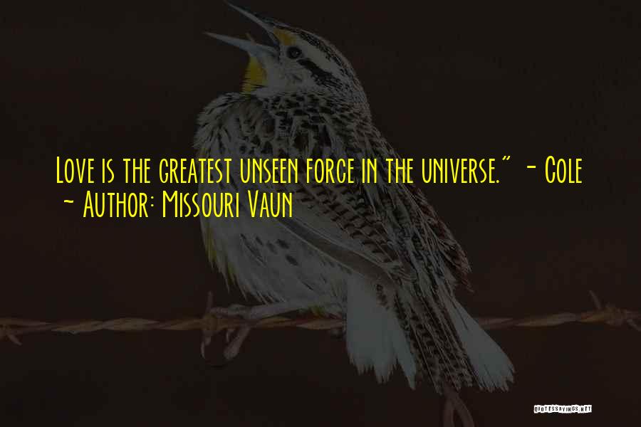 Missouri Vaun Quotes: Love Is The Greatest Unseen Force In The Universe. - Cole