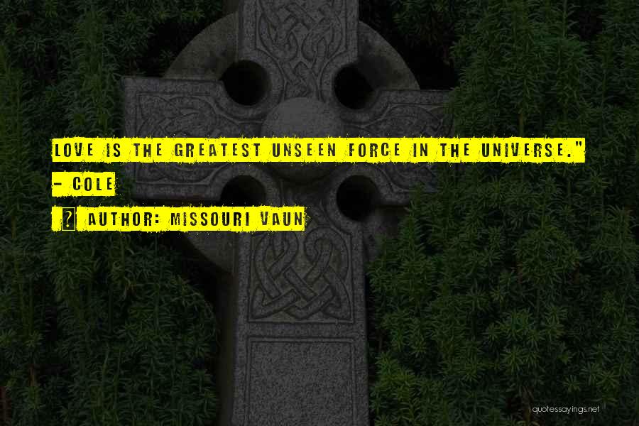 Missouri Vaun Quotes: Love Is The Greatest Unseen Force In The Universe. - Cole