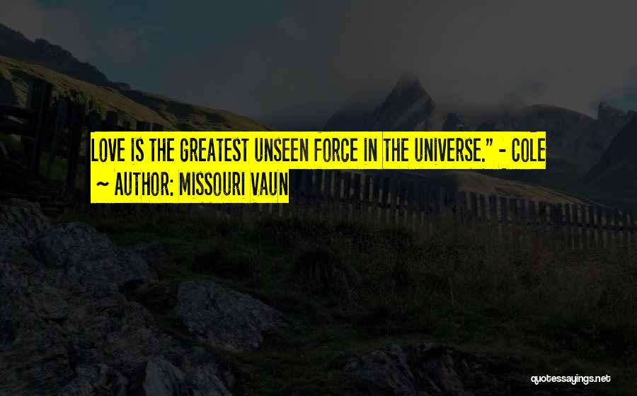 Missouri Vaun Quotes: Love Is The Greatest Unseen Force In The Universe. - Cole