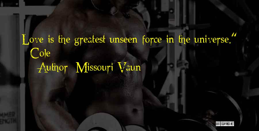 Missouri Vaun Quotes: Love Is The Greatest Unseen Force In The Universe. - Cole